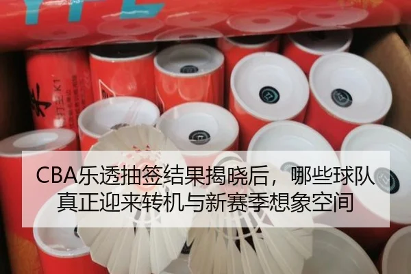 CBA乐透抽签结果揭晓后，哪些球队真正迎来转机与新赛季想象空间