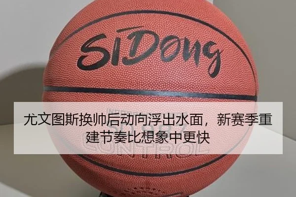 尤文图斯换帅后动向浮出水面，新赛季重建节奏比想象中更快