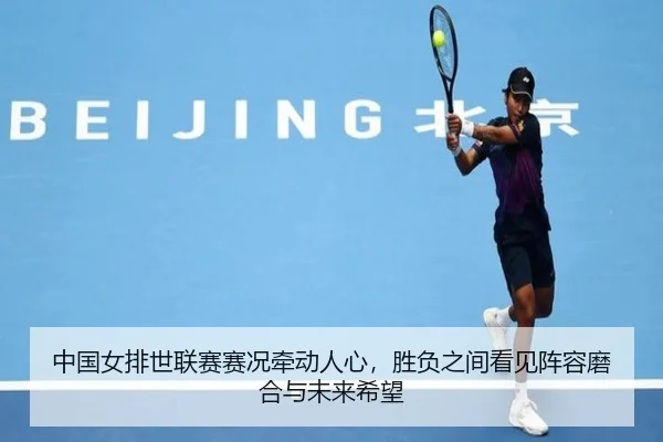 中国女排世联赛赛况牵动人心，胜负之间看见阵容磨合与未来希望